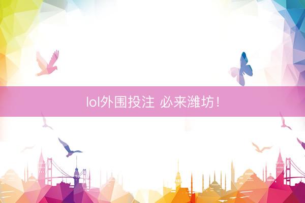 lol外围投注 必来潍坊！