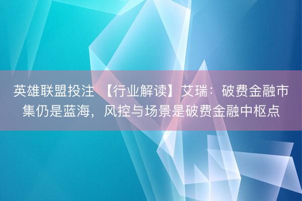 英雄联盟投注 【行业解读】艾瑞：破费金融市集仍是蓝海，风控与场景是破费金融中枢点
