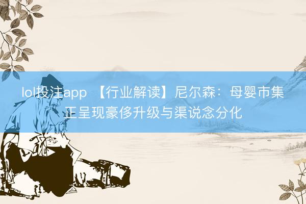 lol投注app 【行业解读】尼尔森：母婴市集正呈现豪侈升级与渠说念分化