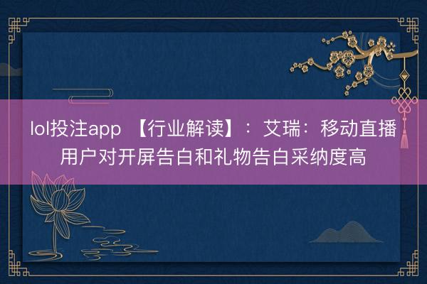 lol投注app 【行业解读】：艾瑞：移动直播用户对开屏告白和礼物告白采纳度高