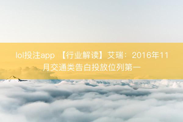 lol投注app 【行业解读】艾瑞：2016年11月交通类告白投放位列第一