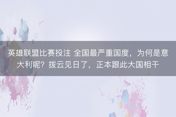 英雄联盟比赛投注 全国最严重国度，为何是意大利呢？拨云见日了，正本跟此大国相干
