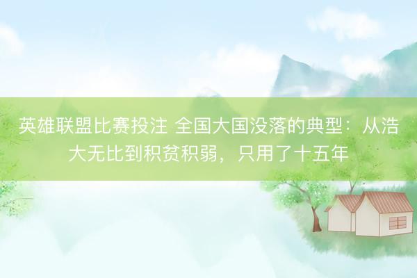 英雄联盟比赛投注 全国大国没落的典型：从浩大无比到积贫积弱，只用了十五年