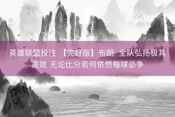 英雄联盟投注 【完好版】布朗: 全队弘扬极其高效 无论比分若何依然每球必争