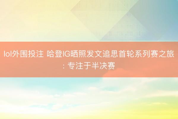 lol外围投注 哈登IG晒照发文追思首轮系列赛之旅: 专注于半决赛