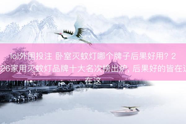 lol外围投注 卧室灭蚊灯哪个牌子后果好用? 2026家用灭蚊灯品牌十大名次榜出炉， 后果好的皆在这