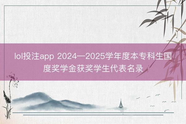 lol投注app 2024—2025学年度本专科生国度奖学金获奖学生代表名录