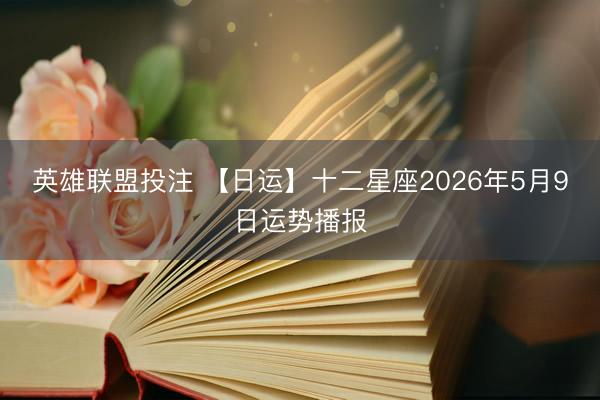 英雄联盟投注 【日运】十二星座2026年5月9日运势播报