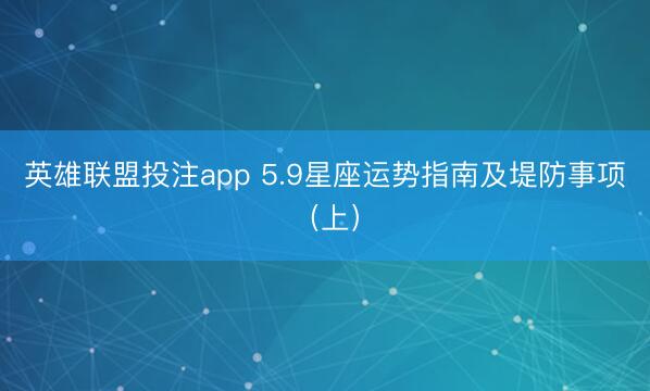 英雄联盟投注app 5.9星座运势指南及堤防事项（上）