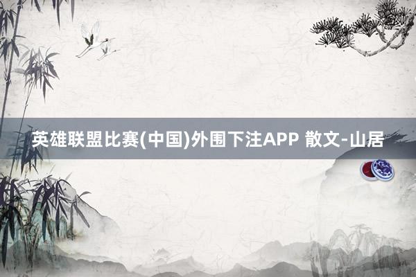 英雄联盟比赛(中国)外围下注APP 散文-山居