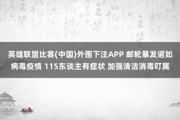 英雄联盟比赛(中国)外围下注APP 邮轮暴发诺如病毒疫情 115东谈主有症状 加强清洁消毒叮属