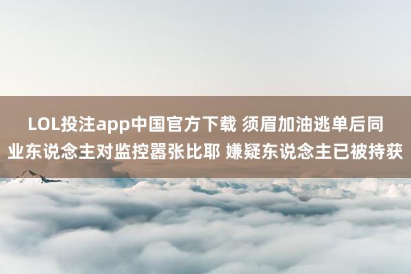 LOL投注app中国官方下载 须眉加油逃单后同业东说念主对监控嚣张比耶 嫌疑东说念主已被持获