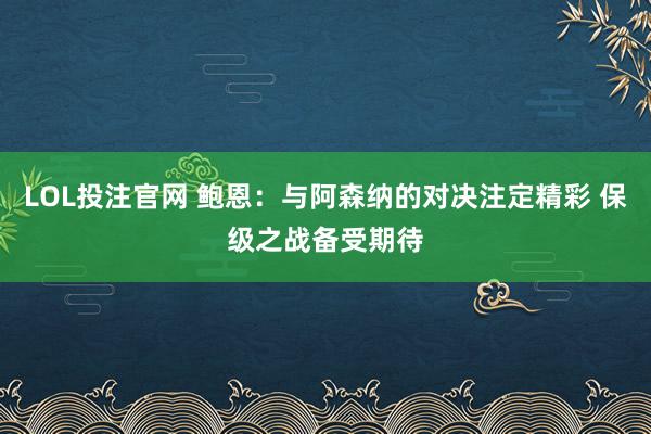 LOL投注官网 鲍恩：与阿森纳的对决注定精彩 保级之战备受期待