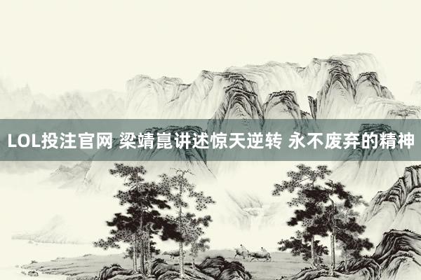LOL投注官网 梁靖崑讲述惊天逆转 永不废弃的精神