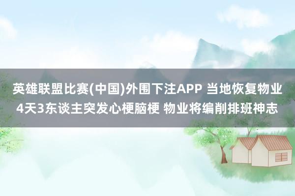 英雄联盟比赛(中国)外围下注APP 当地恢复物业4天3东谈主突发心梗脑梗 物业将编削排班神志