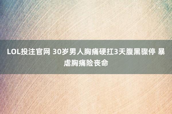 LOL投注官网 30岁男人胸痛硬扛3天腹黑骤停 暴虐胸痛险丧命