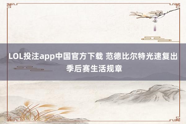 LOL投注app中国官方下载 范德比尔特光速复出 季后赛生活规章