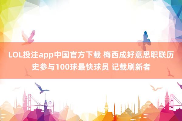 LOL投注app中国官方下载 梅西成好意思职联历史参与100球最快球员 记载刷新者