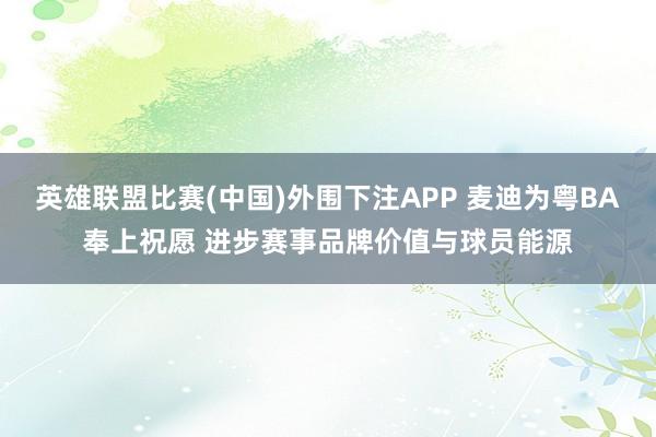 英雄联盟比赛(中国)外围下注APP 麦迪为粤BA奉上祝愿 进步赛事品牌价值与球员能源