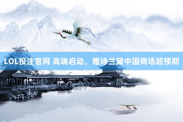 LOL投注官网 高端启动，雅诗兰黛中国商场超预期