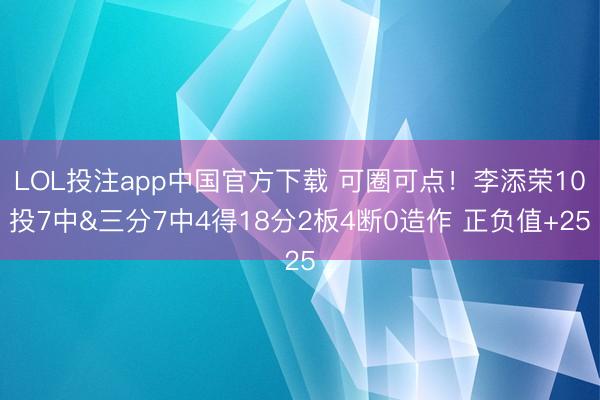 LOL投注app中国官方下载 可圈可点！李添荣10投7中&三分7中4得18分2板4断0造作 正负值+25