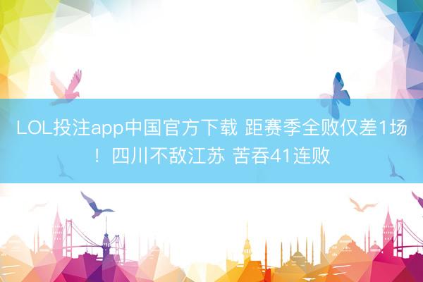 LOL投注app中国官方下载 距赛季全败仅差1场！四川不敌江苏 苦吞41连败
