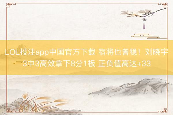 LOL投注app中国官方下载 宿将也曾稳！刘晓宇3中3高效拿下8分1板 正负值高达+33