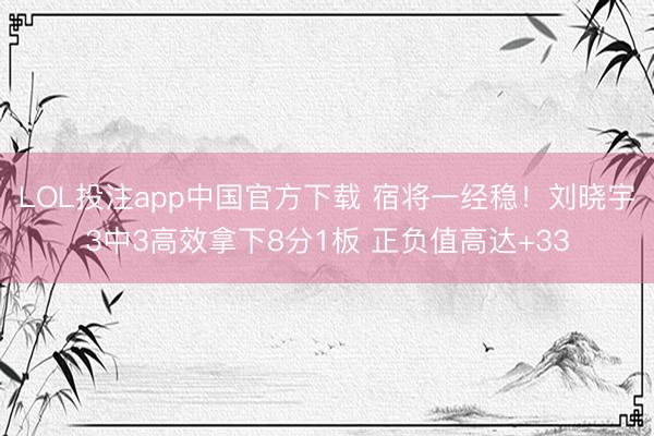 LOL投注app中国官方下载 宿将一经稳！刘晓宇3中3高效拿下8分1板 正负值高达+33