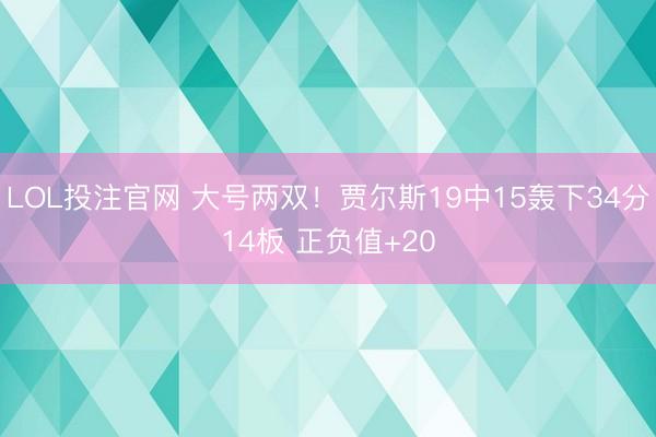LOL投注官网 大号两双！贾尔斯19中15轰下34分14板 正负值+20