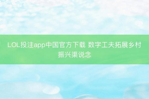 LOL投注app中国官方下载 数字工夫拓展乡村振兴渠说念