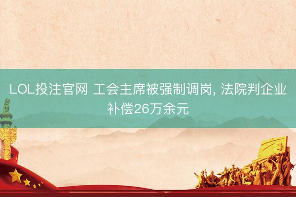 LOL投注官网 工会主席被强制调岗， 法院判企业补偿26万余元