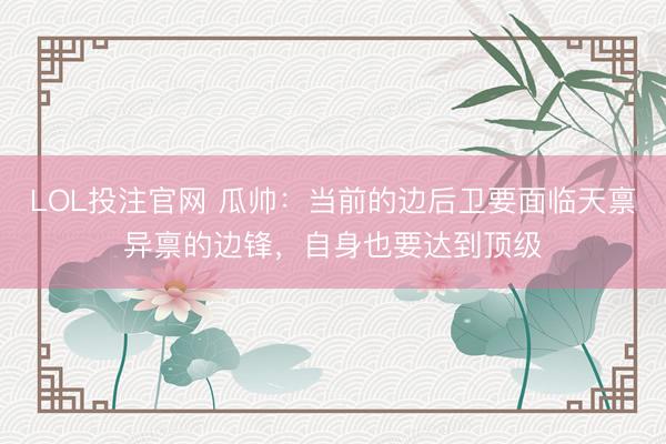 LOL投注官网 瓜帅：当前的边后卫要面临天禀异禀的边锋，自身也要达到顶级