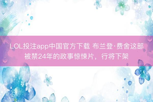 LOL投注app中国官方下载 布兰登·费舍这部被禁24年的政事惊悚片，行将下架