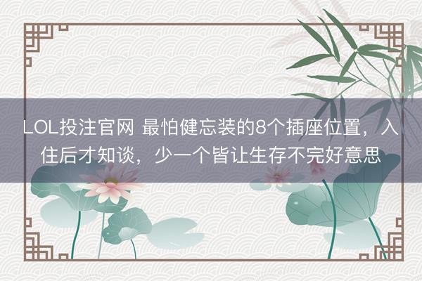 LOL投注官网 最怕健忘装的8个插座位置，入住后才知谈，少一个皆让生存不完好意思
