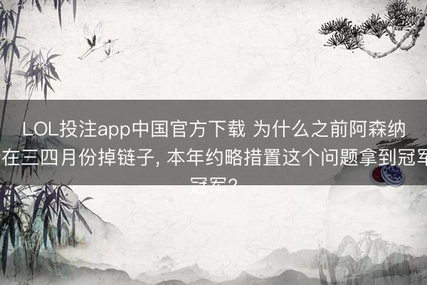 LOL投注app中国官方下载 为什么之前阿森纳会在三四月份掉链子， 本年约略措置这个问题拿到冠军?
