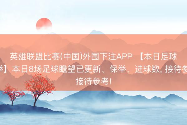 英雄联盟比赛(中国)外围下注APP 【本日足球保举】本日8场足球瞻望已更新、保举、进球数， 接待参考!