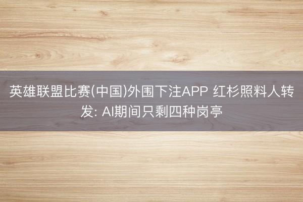 英雄联盟比赛(中国)外围下注APP 红杉照料人转发: AI期间只剩四种岗亭