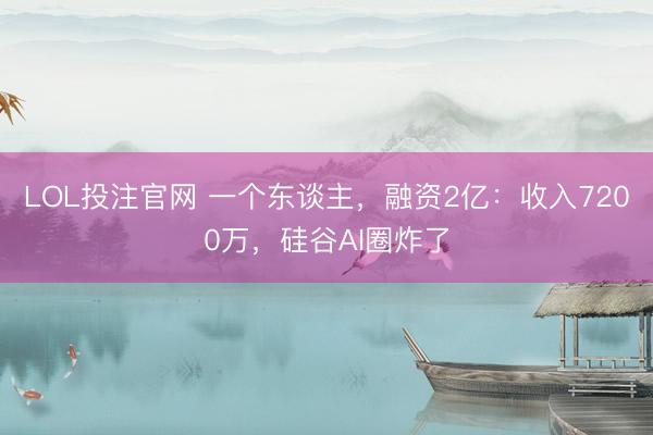 LOL投注官网 一个东谈主，融资2亿：收入7200万，硅谷AI圈炸了