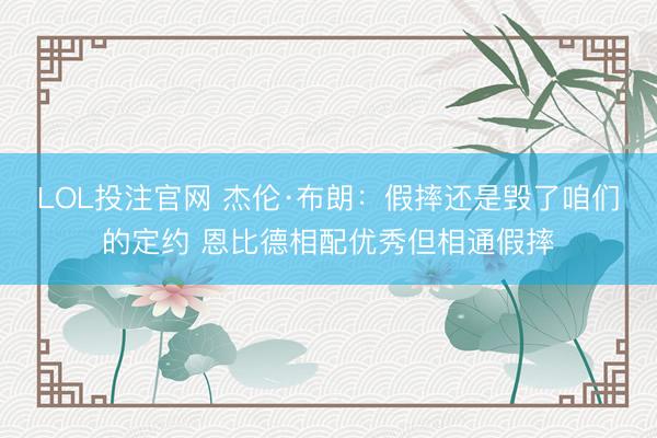 LOL投注官网 杰伦·布朗：假摔还是毁了咱们的定约 恩比德相配优秀但相通假摔