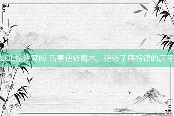 LOL投注官网 活塞逆转魔术，逆转了底特律的庆幸