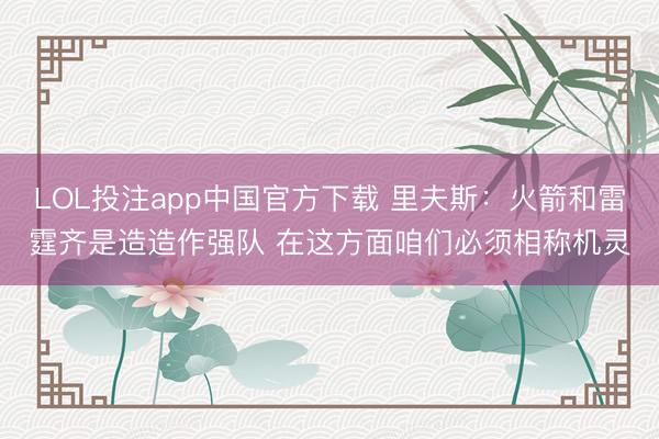 LOL投注app中国官方下载 里夫斯：火箭和雷霆齐是造造作强队 在这方面咱们必须相称机灵