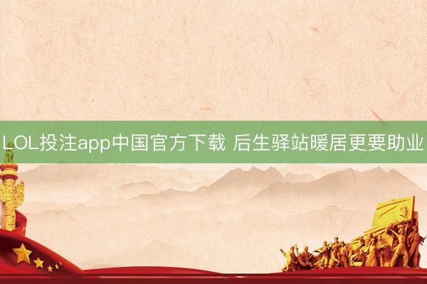 LOL投注app中国官方下载 后生驿站暖居更要助业