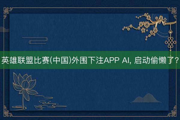 英雄联盟比赛(中国)外围下注APP AI， 启动偷懒了?