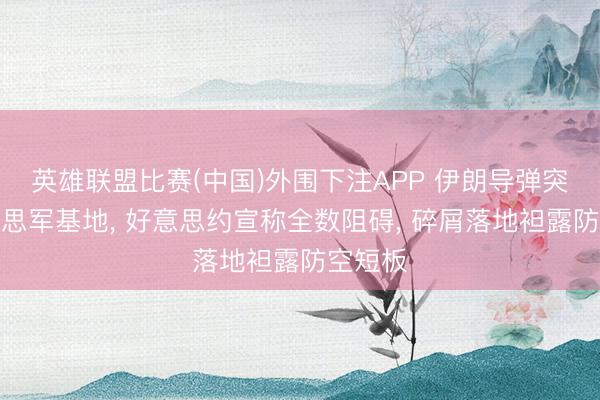 英雄联盟比赛(中国)外围下注APP 伊朗导弹突袭好意思军基地， 好意思约宣称全数阻碍， 碎屑落地袒露防空短板