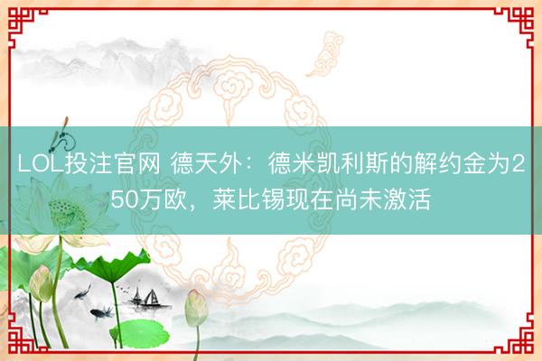 LOL投注官网 德天外：德米凯利斯的解约金为250万欧，莱比锡现在尚未激活