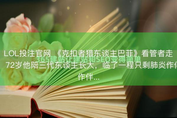 LOL投注官网 《克扣者猎东谈主巴菲》看管者走了!72岁他陪三代东谈主长大,临了一程只剩肺炎作伴...