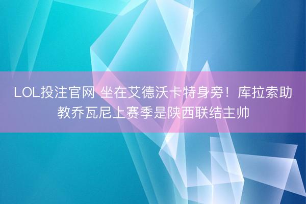 LOL投注官网 坐在艾德沃卡特身旁！库拉索助教乔瓦尼上赛季是陕西联结主帅