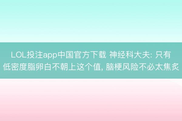 LOL投注app中国官方下载 神经科大夫: 只有低密度脂卵白不朝上这个值， 脑梗风险不必太焦炙