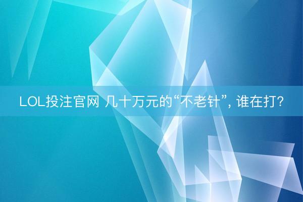 LOL投注官网 几十万元的“不老针”， 谁在打?