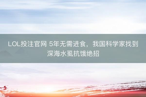 LOL投注官网 5年无需进食，我国科学家找到深海水虱抗饿绝招